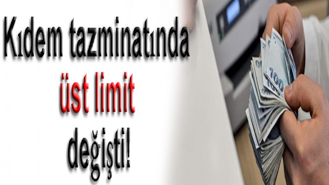 KIDEM TAZMİNATINDA ÜST LİMİT DEĞİŞTİ!