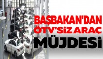 BAŞBAKAN'DAN ÖTV'SİZ ARAÇ MÜJDESİ