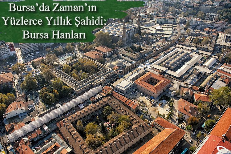 Bursa’nın hanları geçmiş ve gelecek arasında medeniyet köprüsü kuruyor -