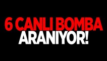 İSTİHBARAT BİRİMLERİ 6 BOMBACIYI ARIYOR