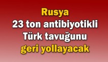 Rusya 23 ton antibiyotikli Türk tavuğunu geri yollayacak